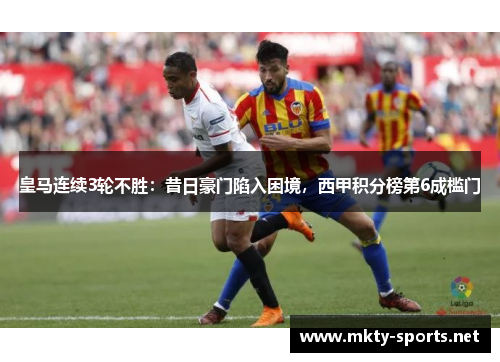 皇马连续3轮不胜：昔日豪门陷入困境，西甲积分榜第6成槛门