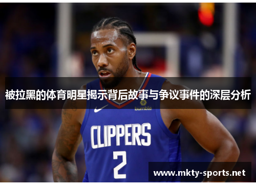 被拉黑的体育明星揭示背后故事与争议事件的深层分析