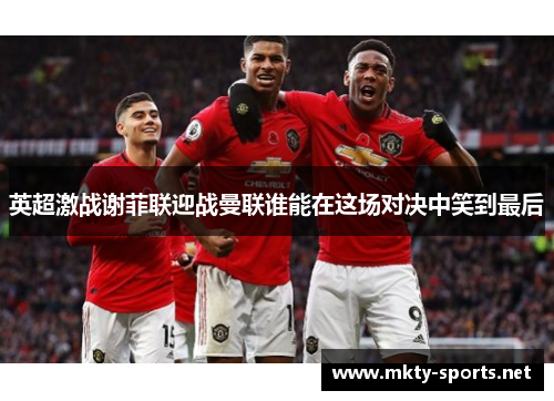 英超激战谢菲联迎战曼联谁能在这场对决中笑到最后
